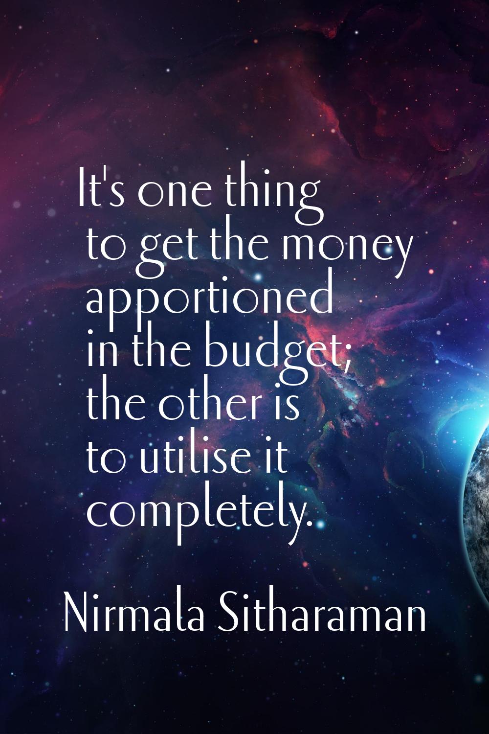 It's one thing to get the money apportioned in the budget; the other is to utilise it completely.