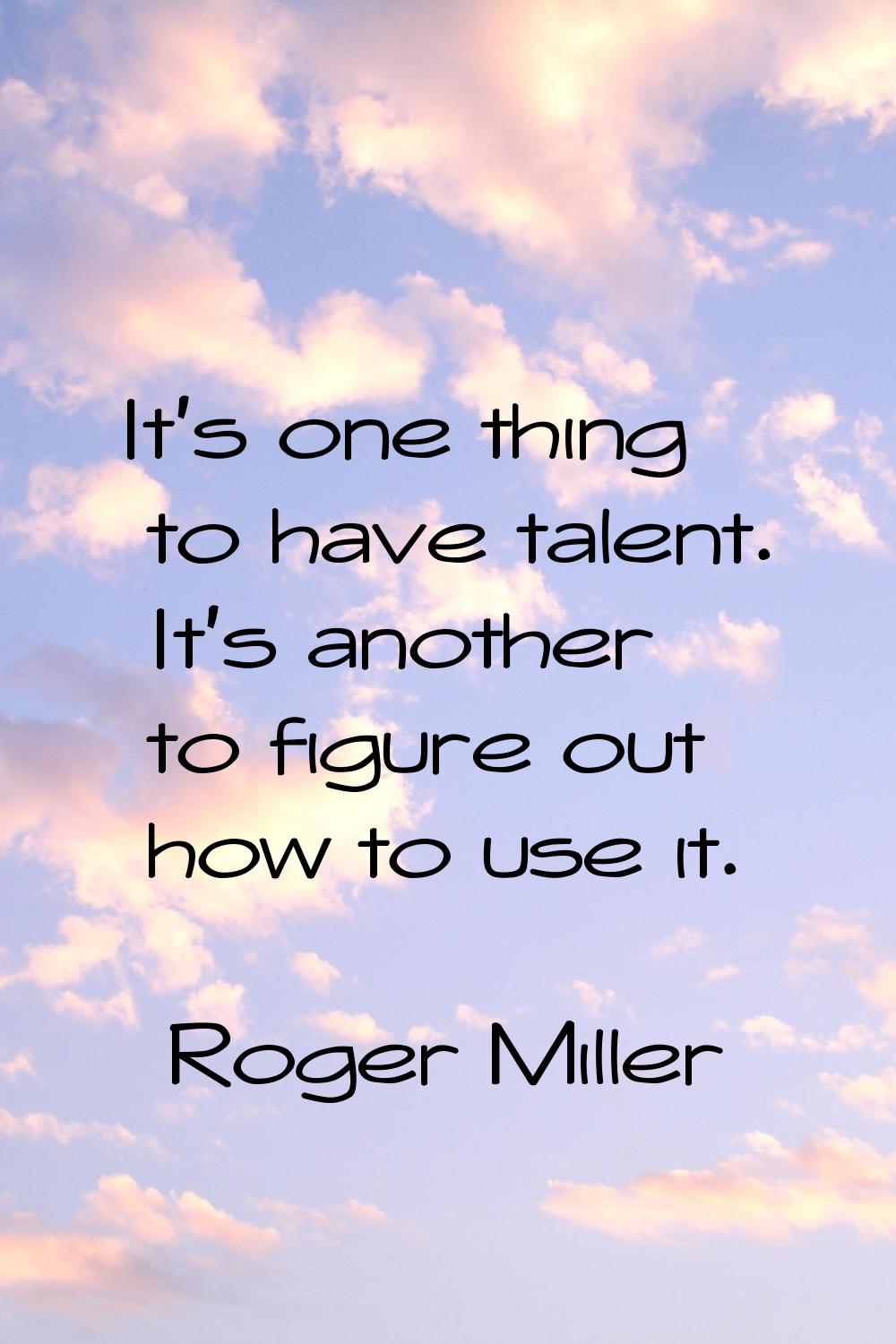 It's one thing to have talent. It's another to figure out how to use it.