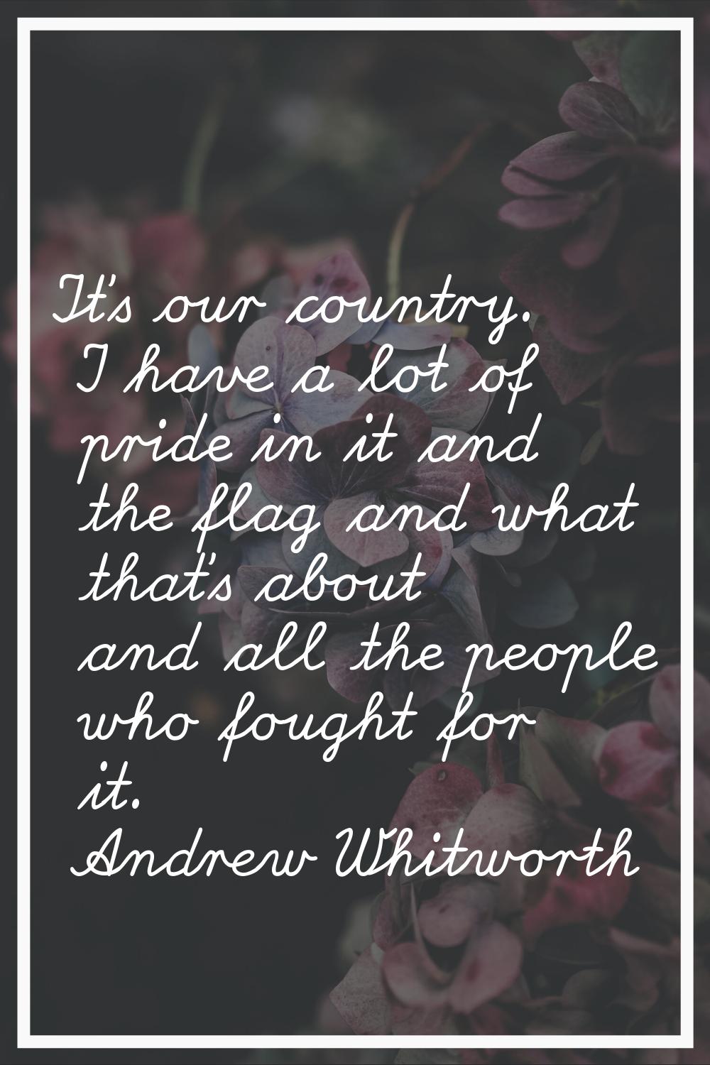 It's our country. I have a lot of pride in it and the flag and what that's about and all the people