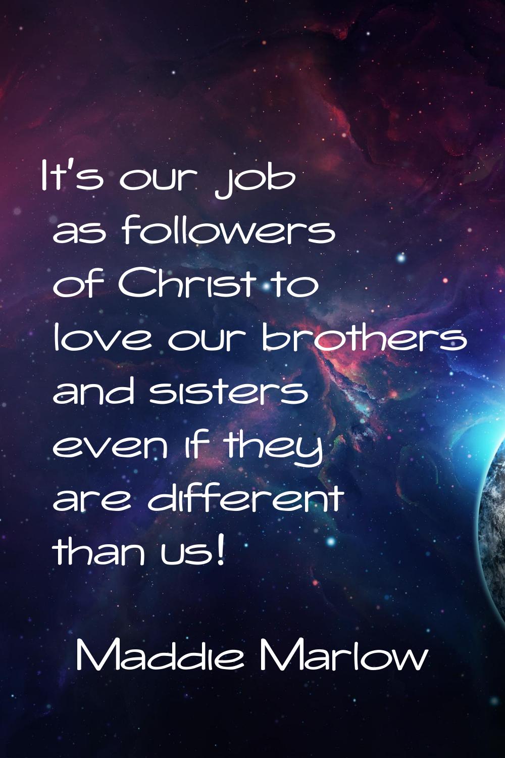 It's our job as followers of Christ to love our brothers and sisters even if they are different tha