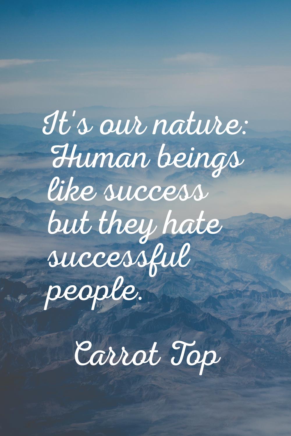 It's our nature: Human beings like success but they hate successful people.