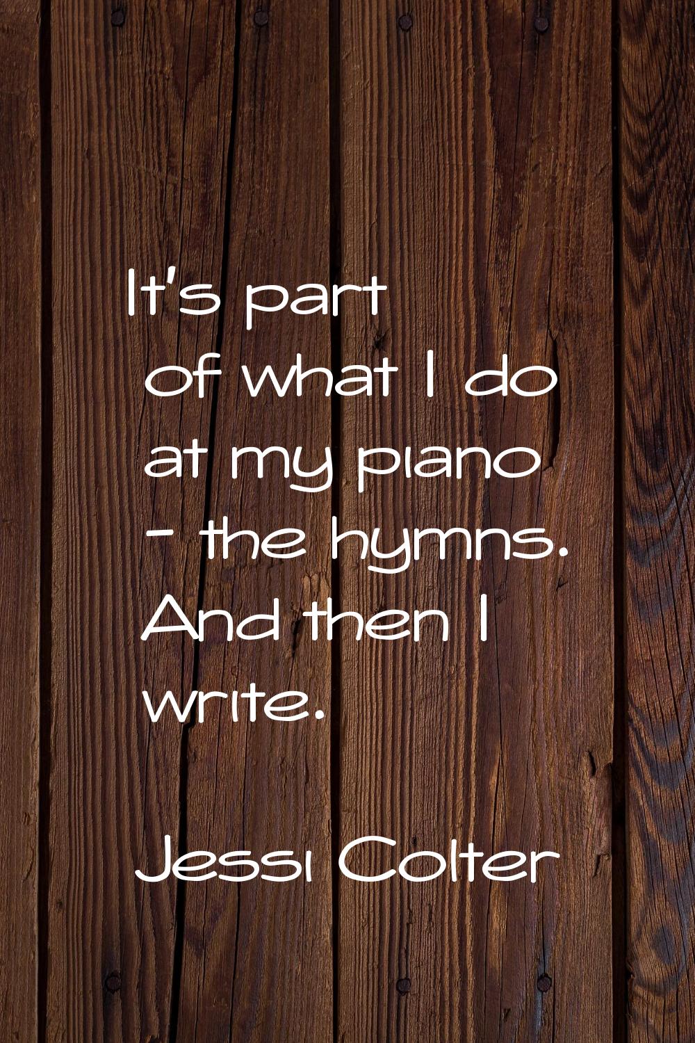 It's part of what I do at my piano - the hymns. And then I write.