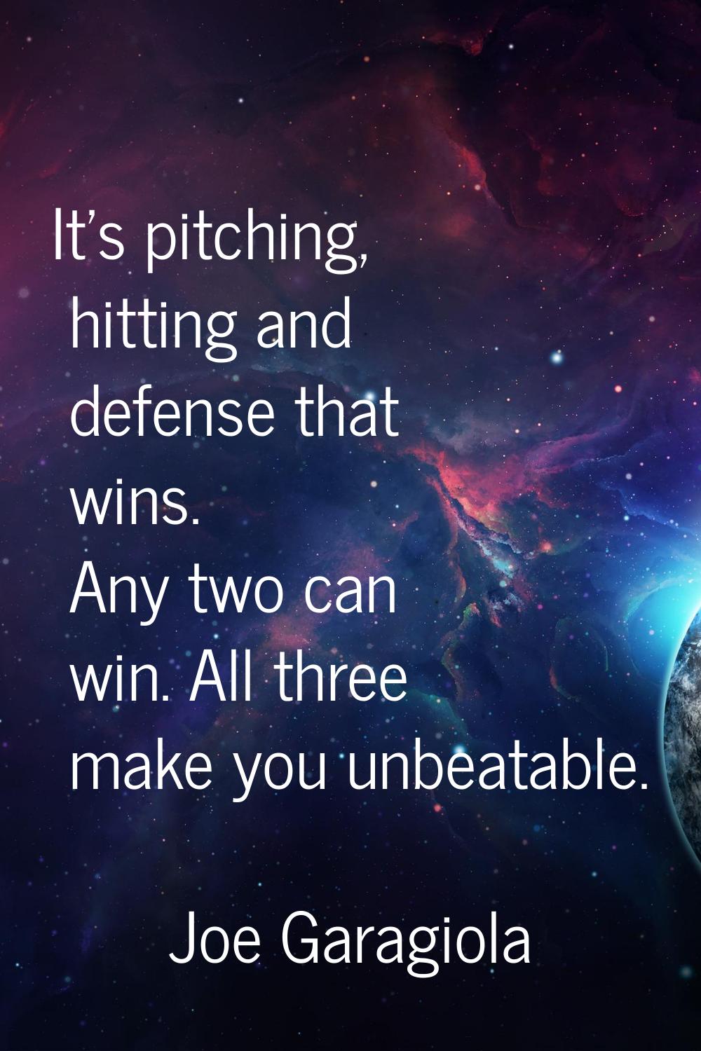 It's pitching, hitting and defense that wins. Any two can win. All three make you unbeatable.