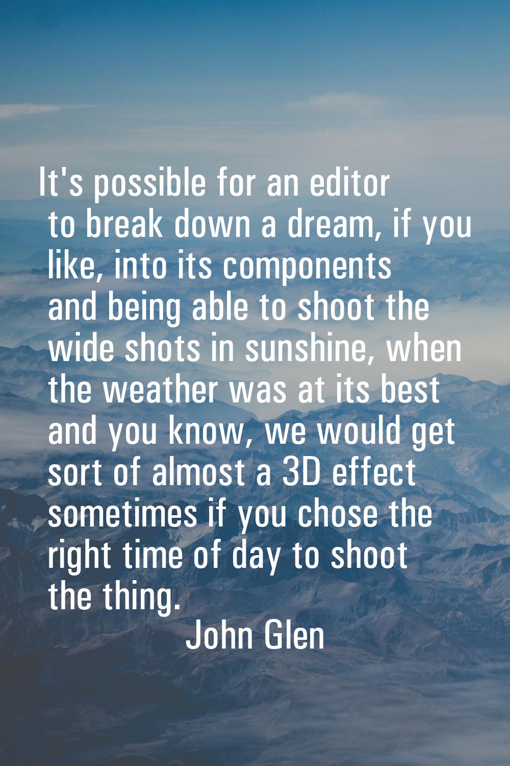 It's possible for an editor to break down a dream, if you like, into its components and being able 