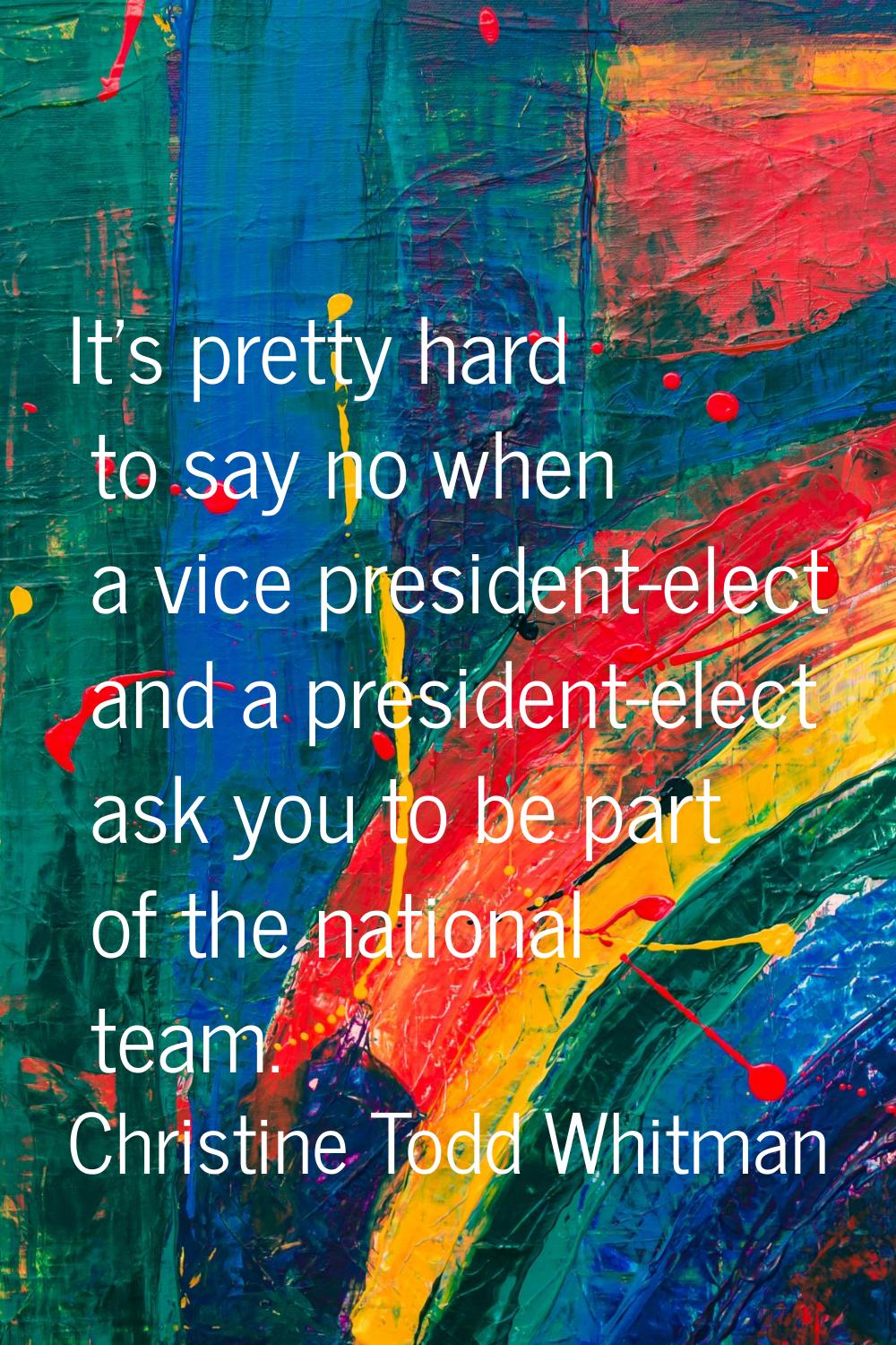 It's pretty hard to say no when a vice president-elect and a president-elect ask you to be part of 