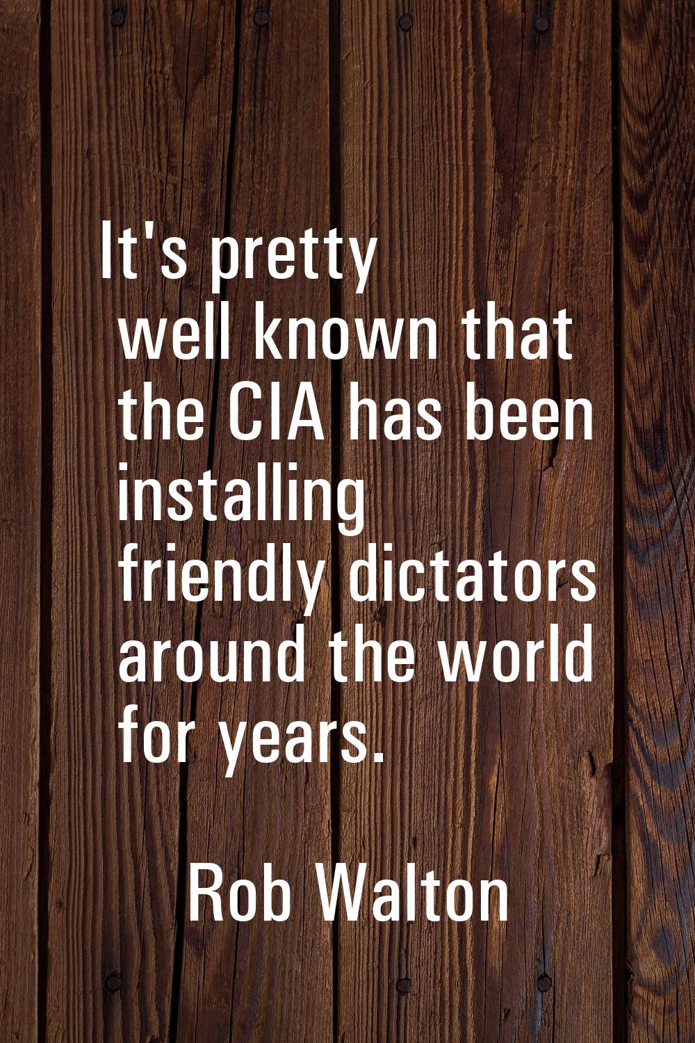 It's pretty well known that the CIA has been installing friendly dictators around the world for yea