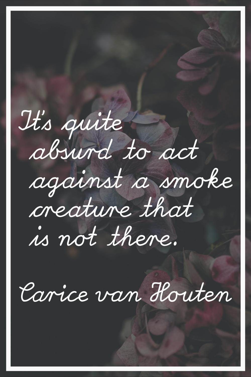 It's quite absurd to act against a smoke creature that is not there.
