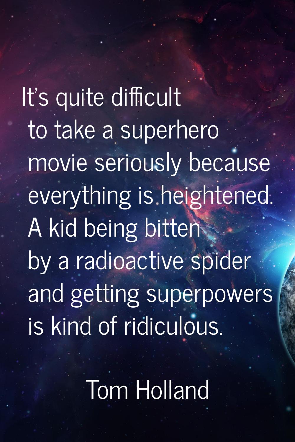 It's quite difficult to take a superhero movie seriously because everything is heightened. A kid be