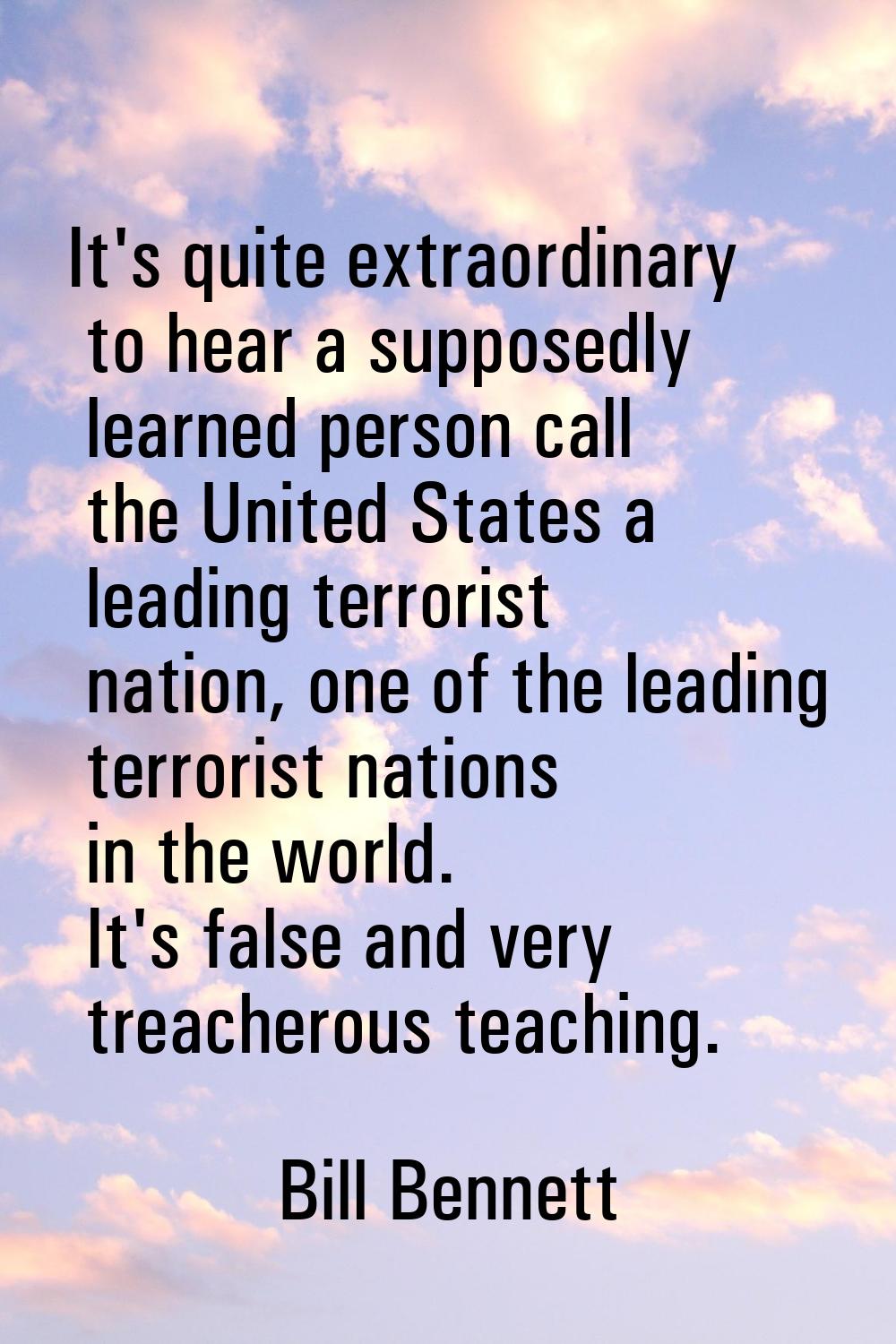 It's quite extraordinary to hear a supposedly learned person call the United States a leading terro