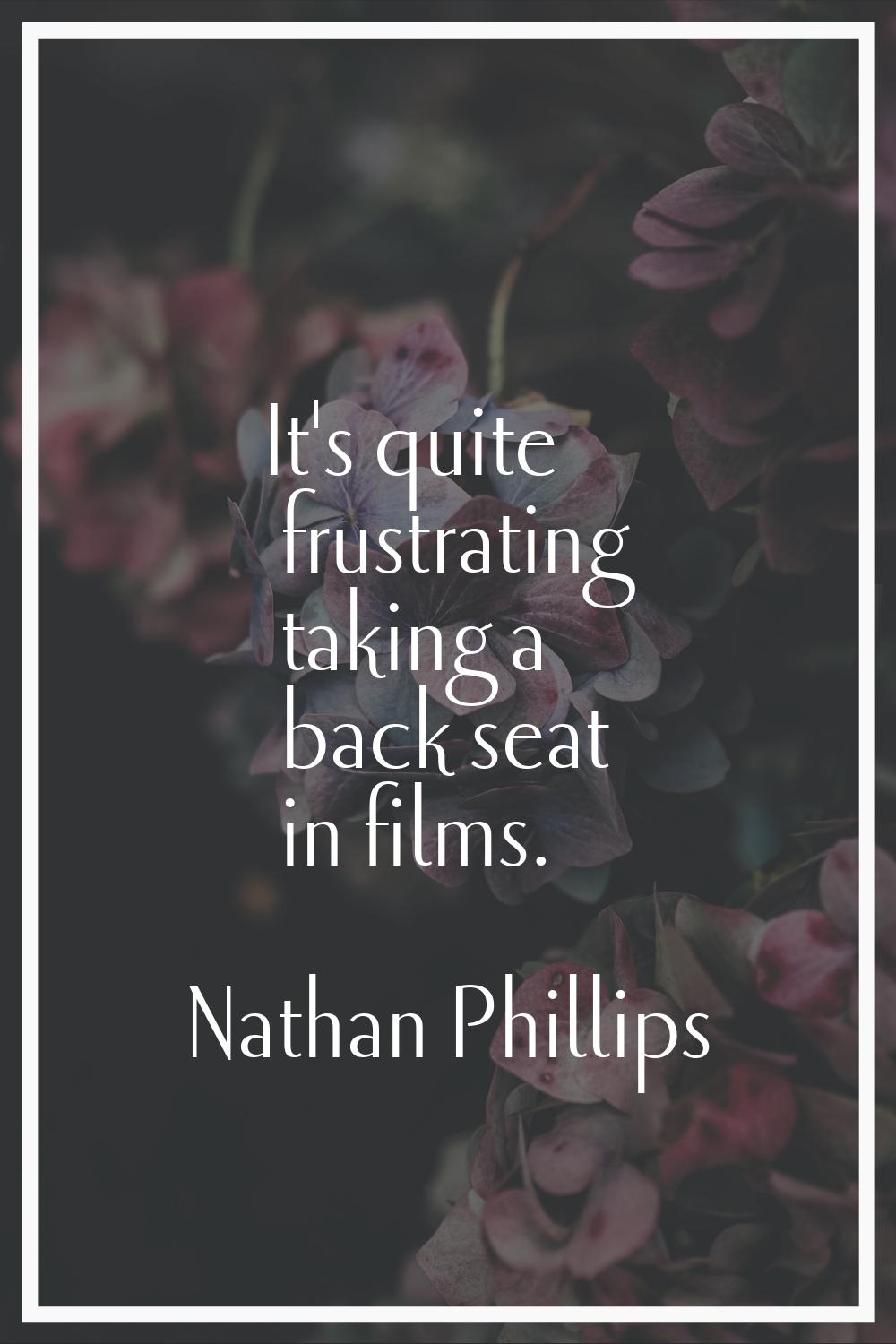 It's quite frustrating taking a back seat in films.