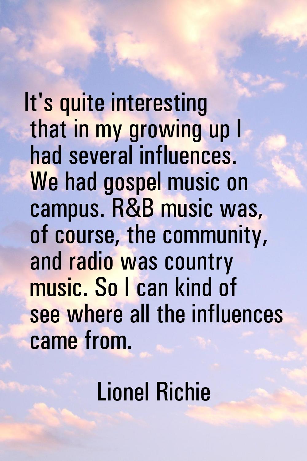 It's quite interesting that in my growing up I had several influences. We had gospel music on campu