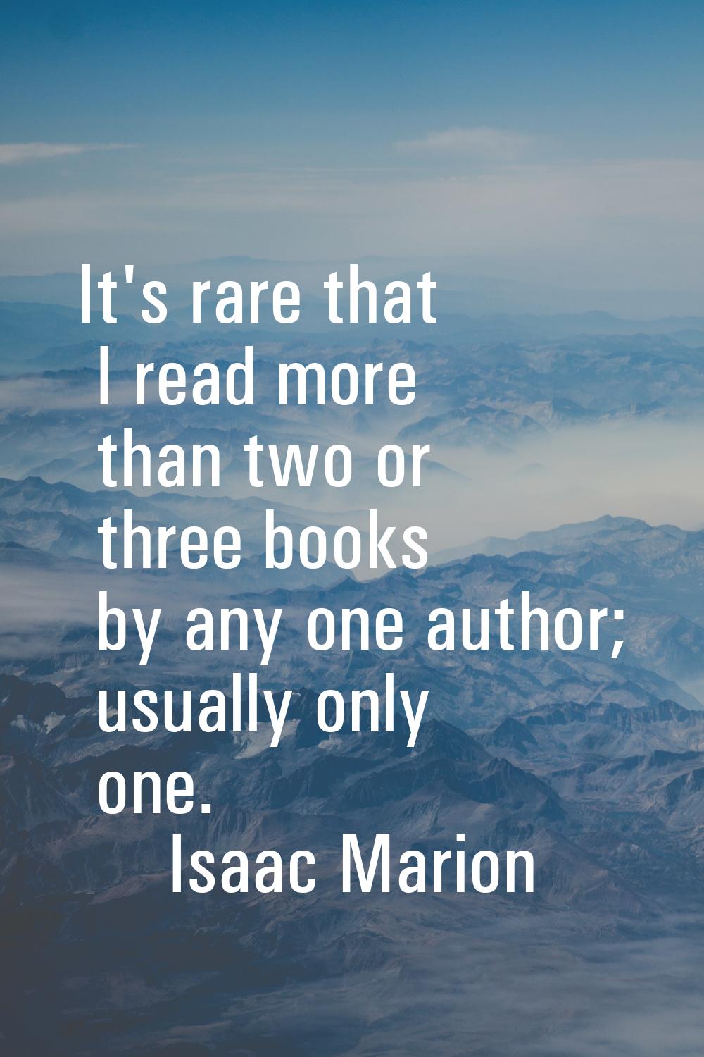 It's rare that I read more than two or three books by any one author; usually only one.