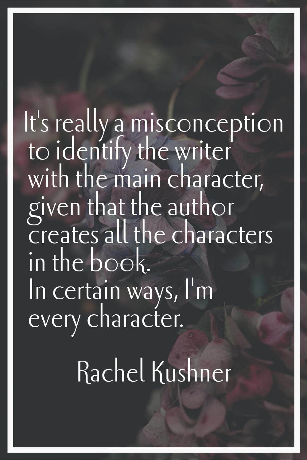 It's really a misconception to identify the writer with the main character, given that the author c