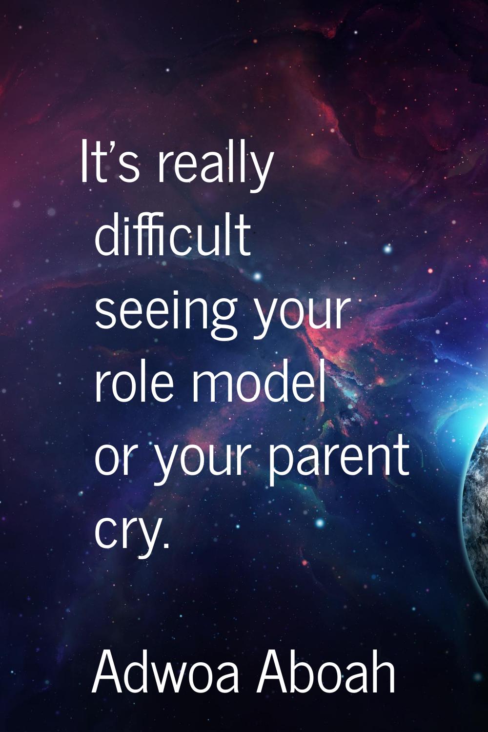 It's really difficult seeing your role model or your parent cry.