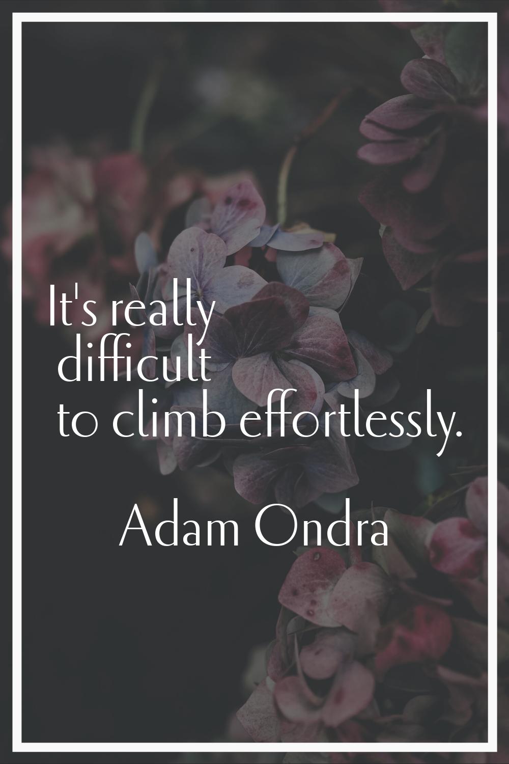 It's really difficult to climb effortlessly.