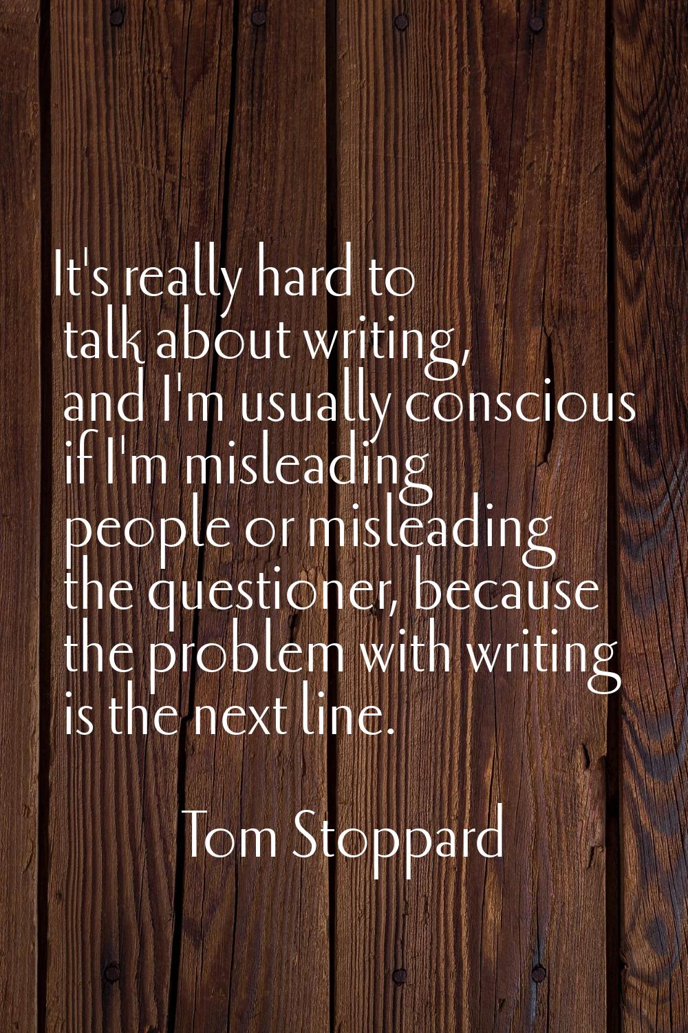 It's really hard to talk about writing, and I'm usually conscious if I'm misleading people or misle