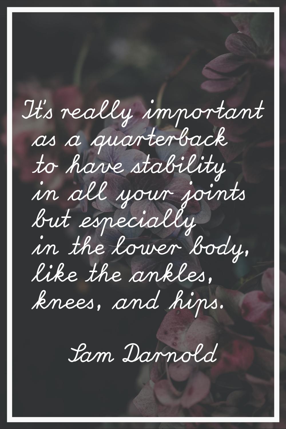 It's really important as a quarterback to have stability in all your joints but especially in the l
