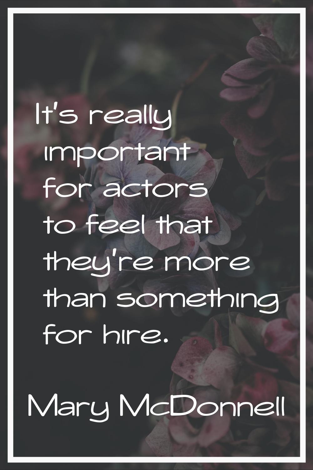 It's really important for actors to feel that they're more than something for hire.