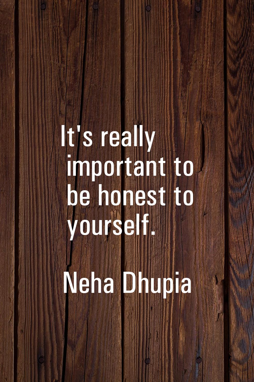 It's really important to be honest to yourself.