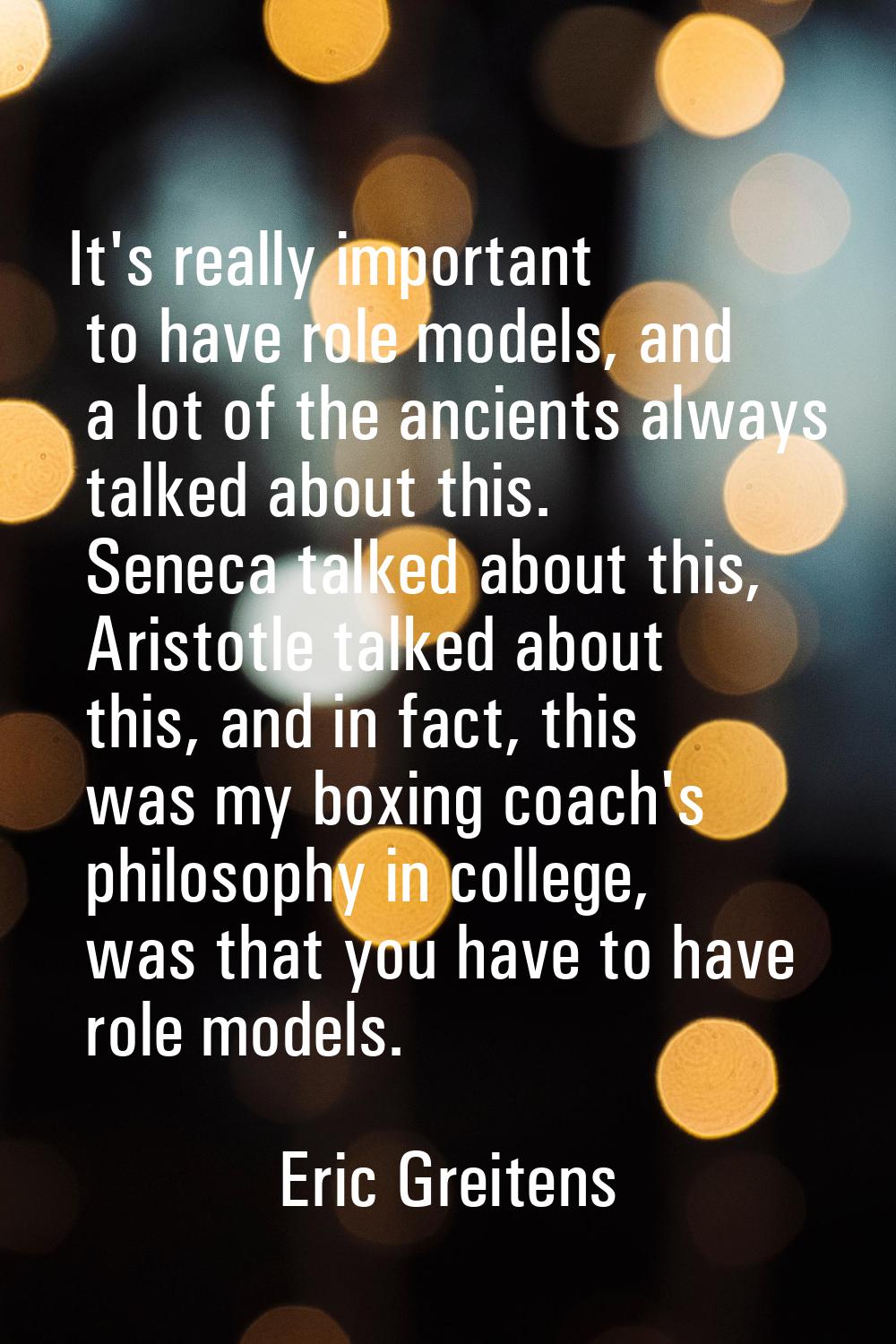 It's really important to have role models, and a lot of the ancients always talked about this. Sene