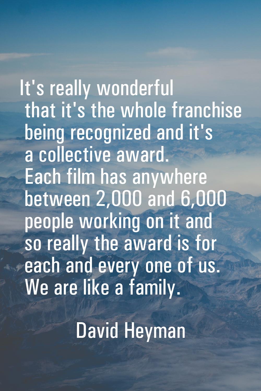 It's really wonderful that it's the whole franchise being recognized and it's a collective award. E