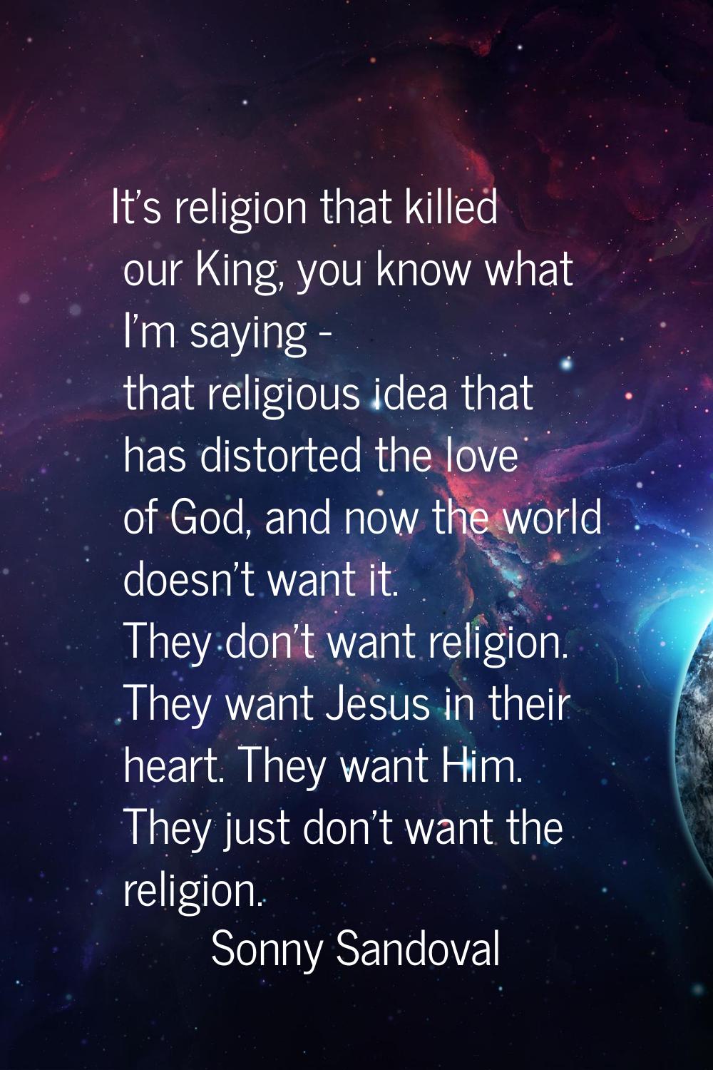 It's religion that killed our King, you know what I'm saying - that religious idea that has distort