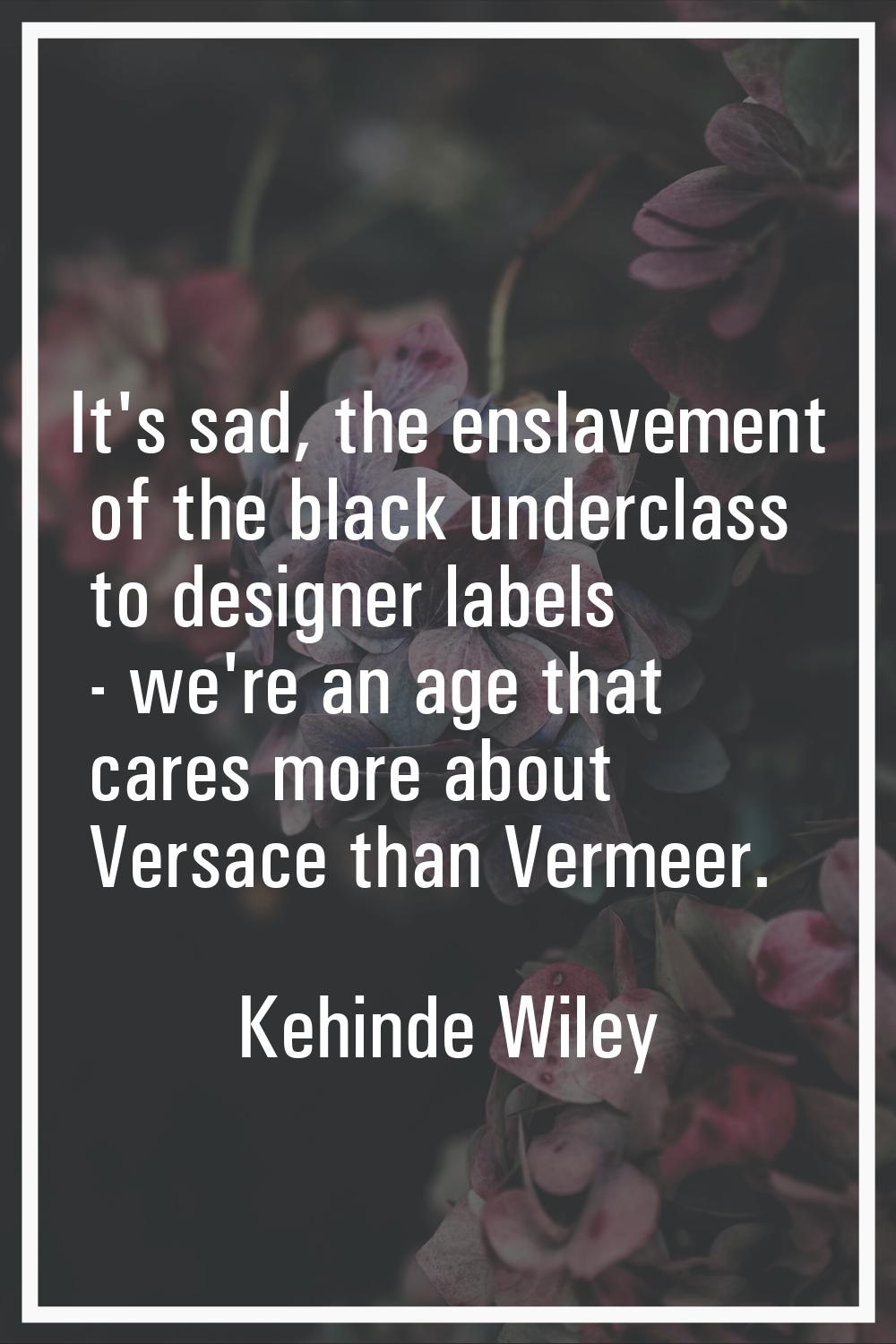 It's sad, the enslavement of the black underclass to designer labels - we're an age that cares more