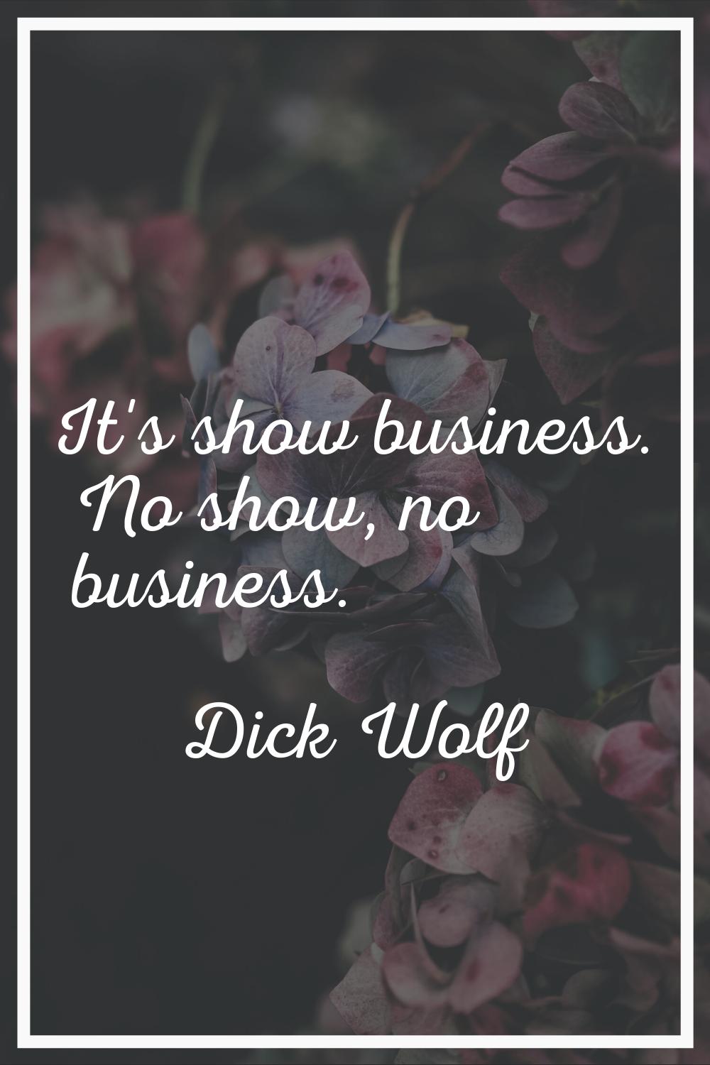 It's show business. No show, no business.