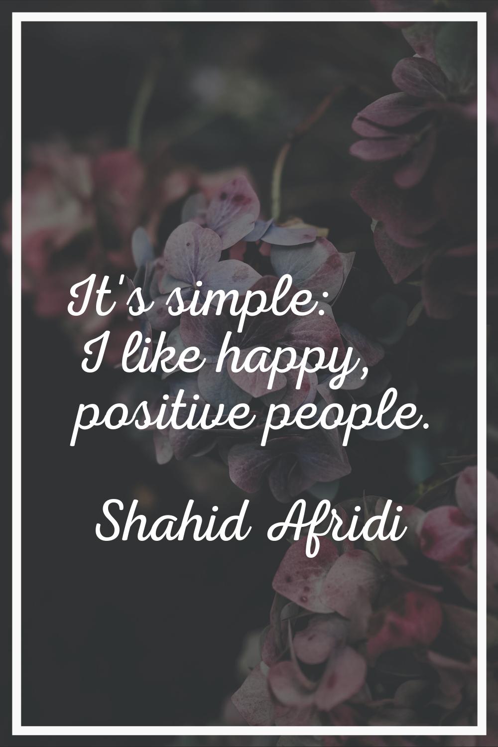 It's simple: I like happy, positive people.