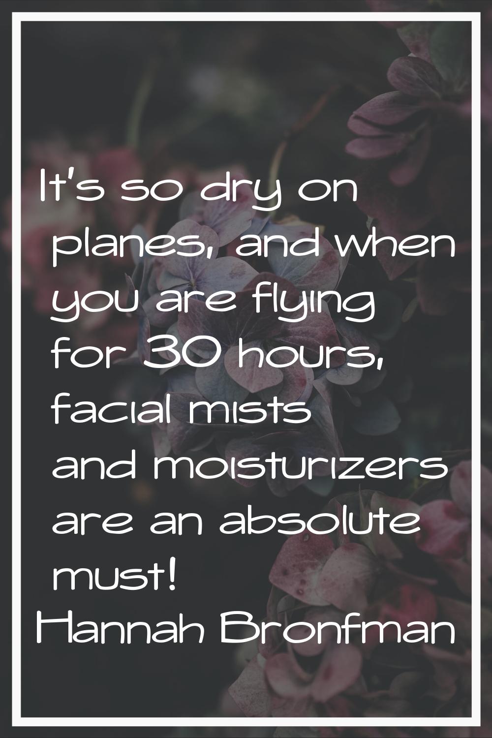 It's so dry on planes, and when you are flying for 30 hours, facial mists and moisturizers are an a