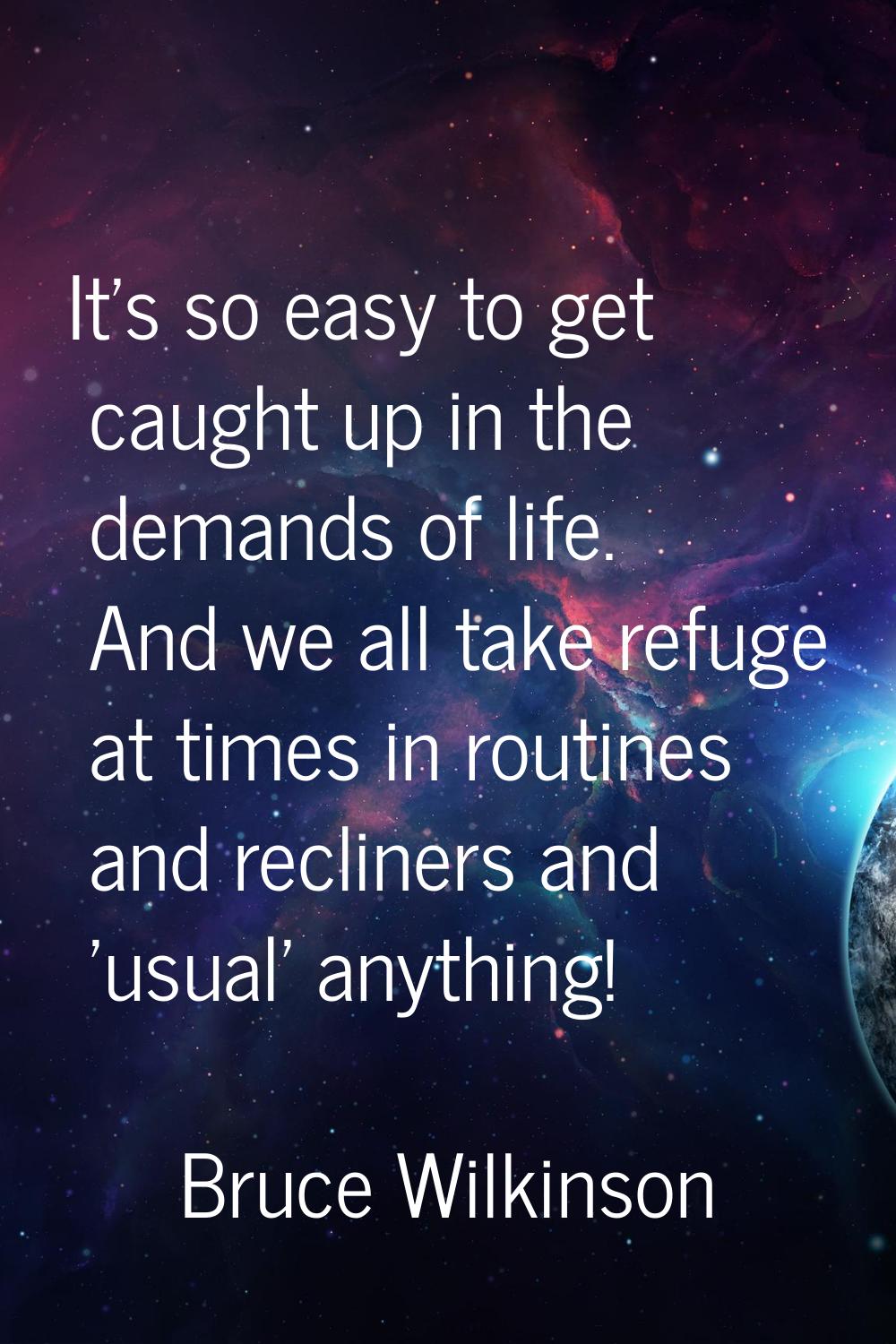 It's so easy to get caught up in the demands of life. And we all take refuge at times in routines a