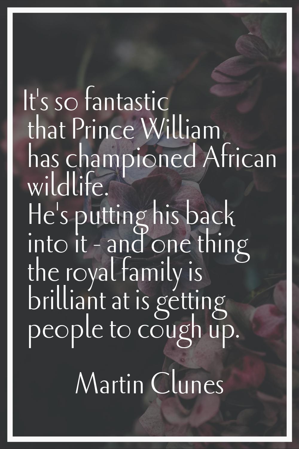 It's so fantastic that Prince William has championed African wildlife. He's putting his back into i