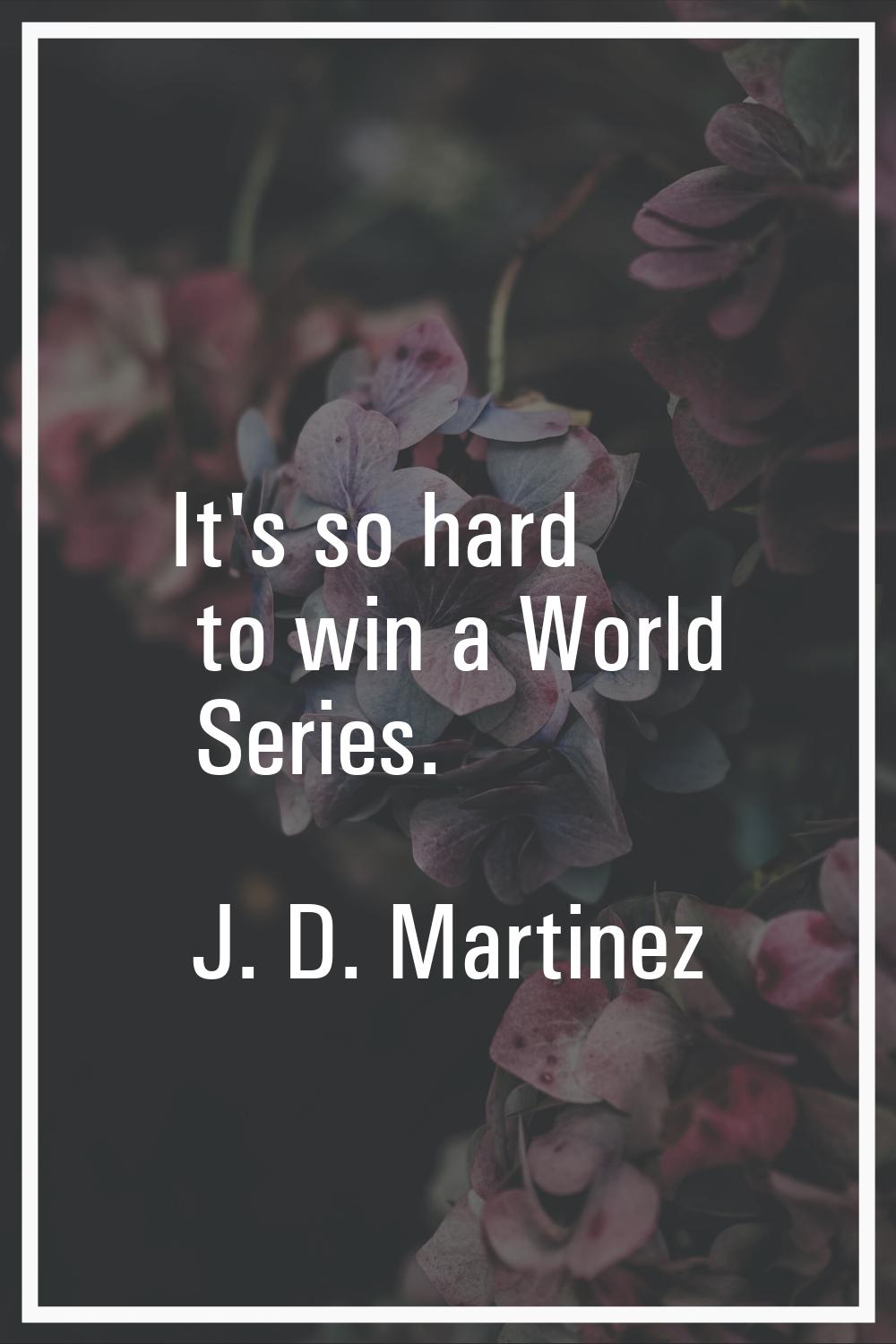 It's so hard to win a World Series.