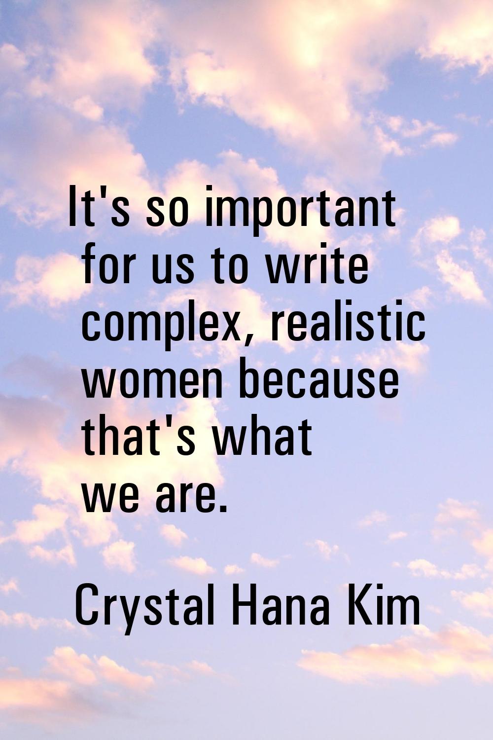 It's so important for us to write complex, realistic women because that's what we are.