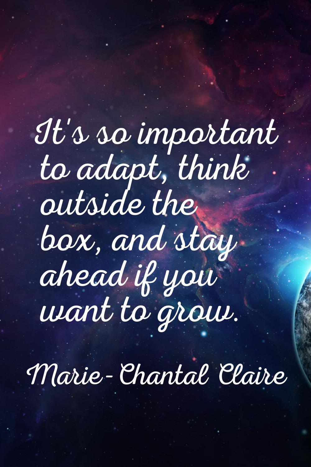 It's so important to adapt, think outside the box, and stay ahead if you want to grow.