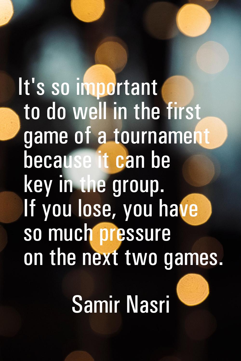 It's so important to do well in the first game of a tournament because it can be key in the group. 