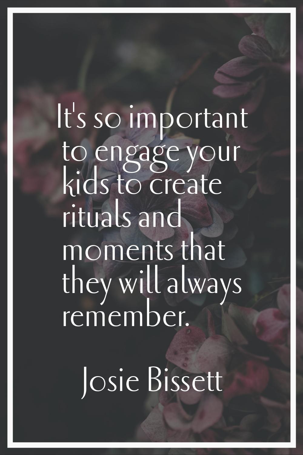 It's so important to engage your kids to create rituals and moments that they will always remember.