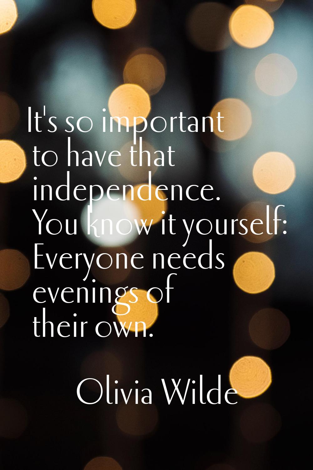 It's so important to have that independence. You know it yourself: Everyone needs evenings of their