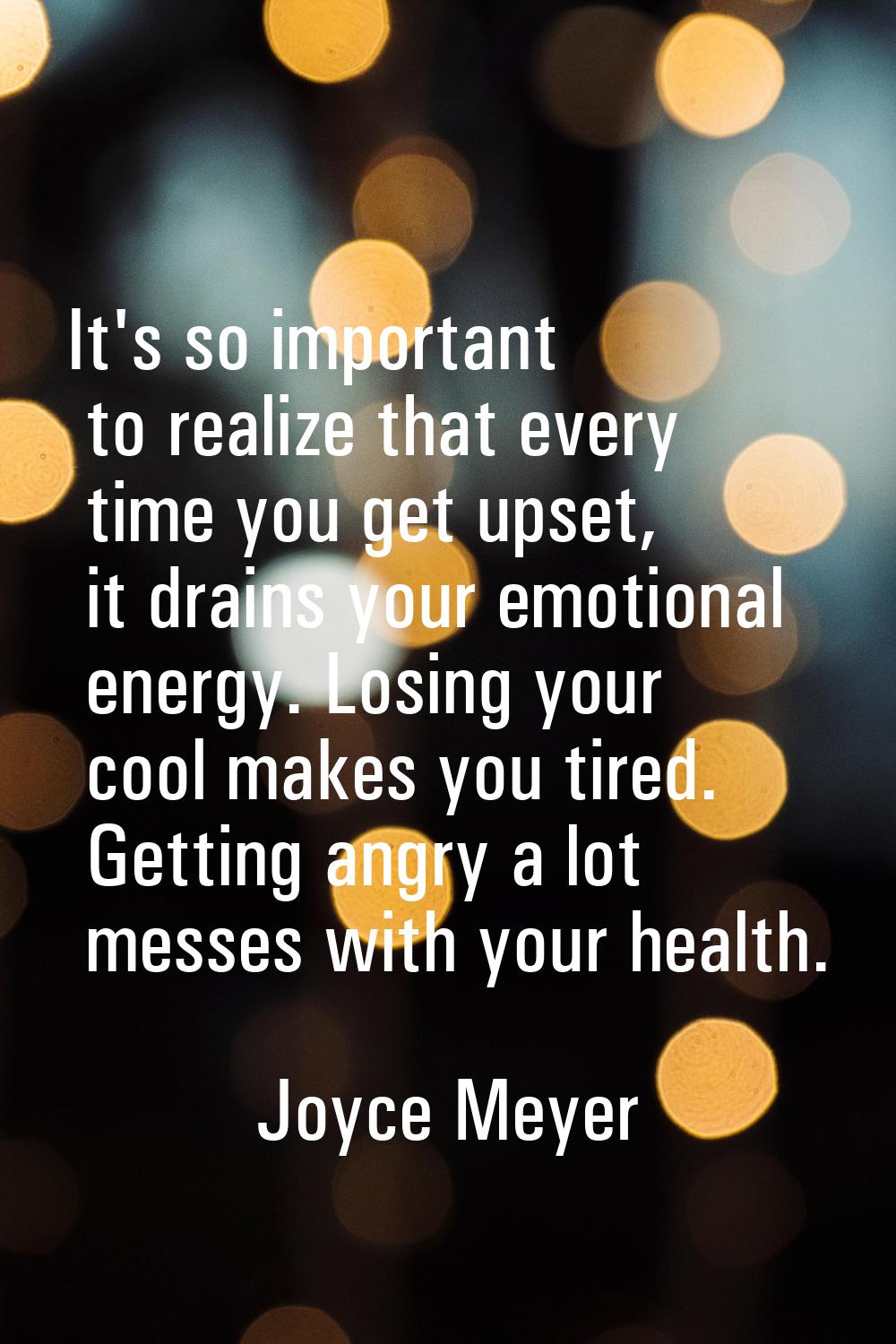 It's so important to realize that every time you get upset, it drains your emotional energy. Losing
