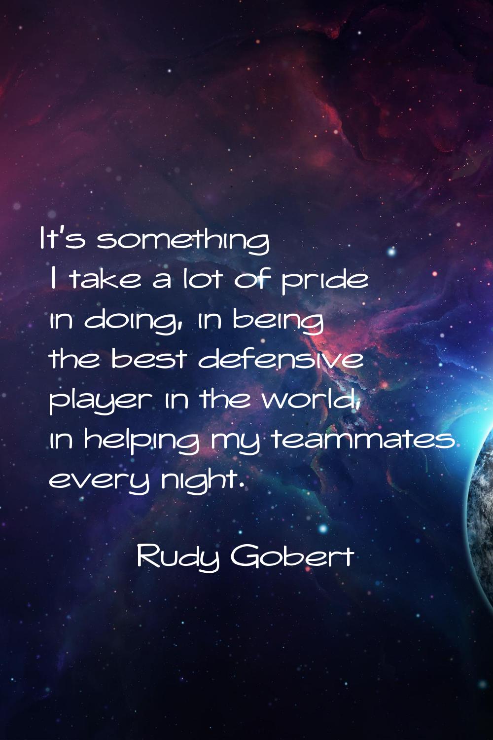 It's something I take a lot of pride in doing, in being the best defensive player in the world, in 