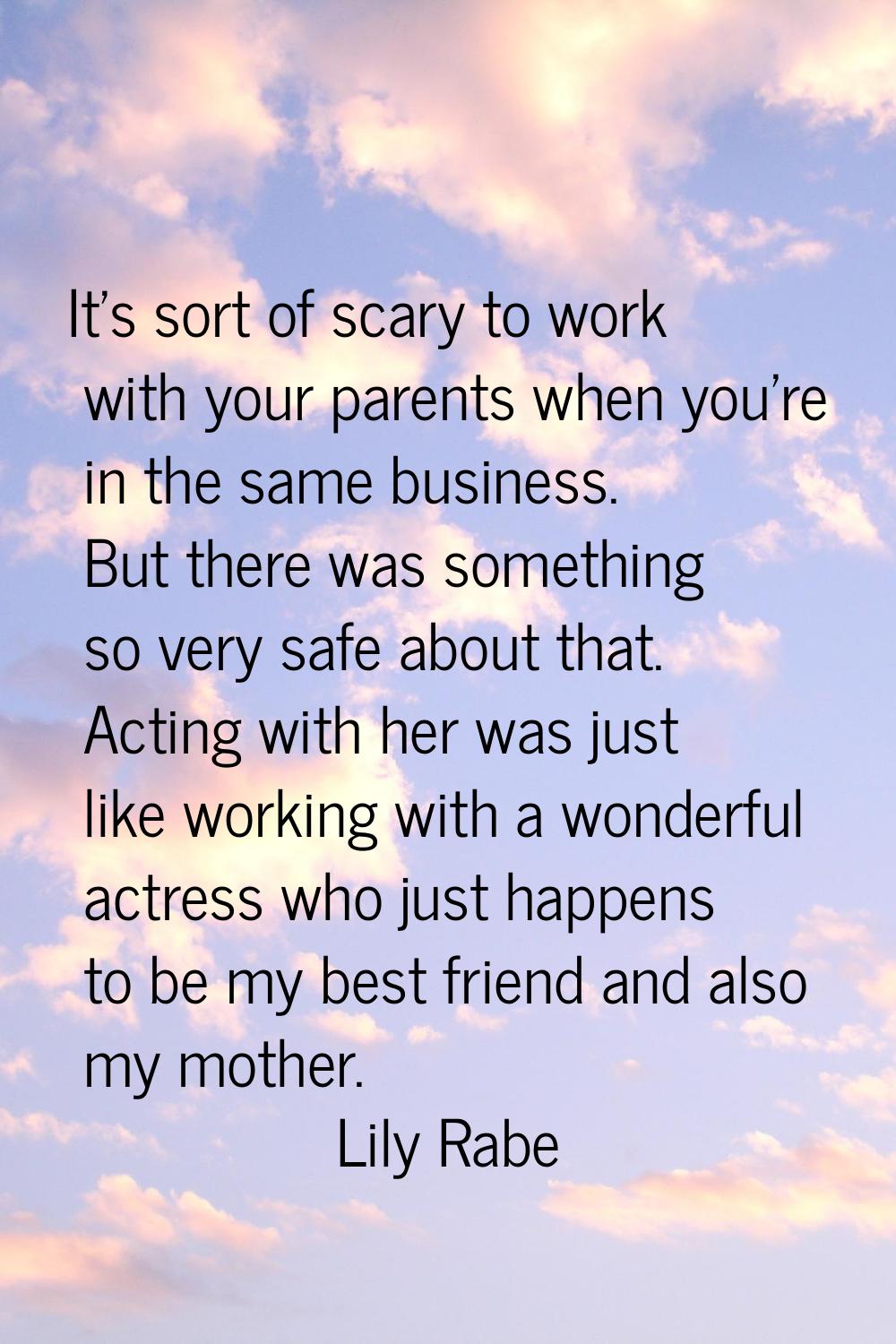It's sort of scary to work with your parents when you're in the same business. But there was someth