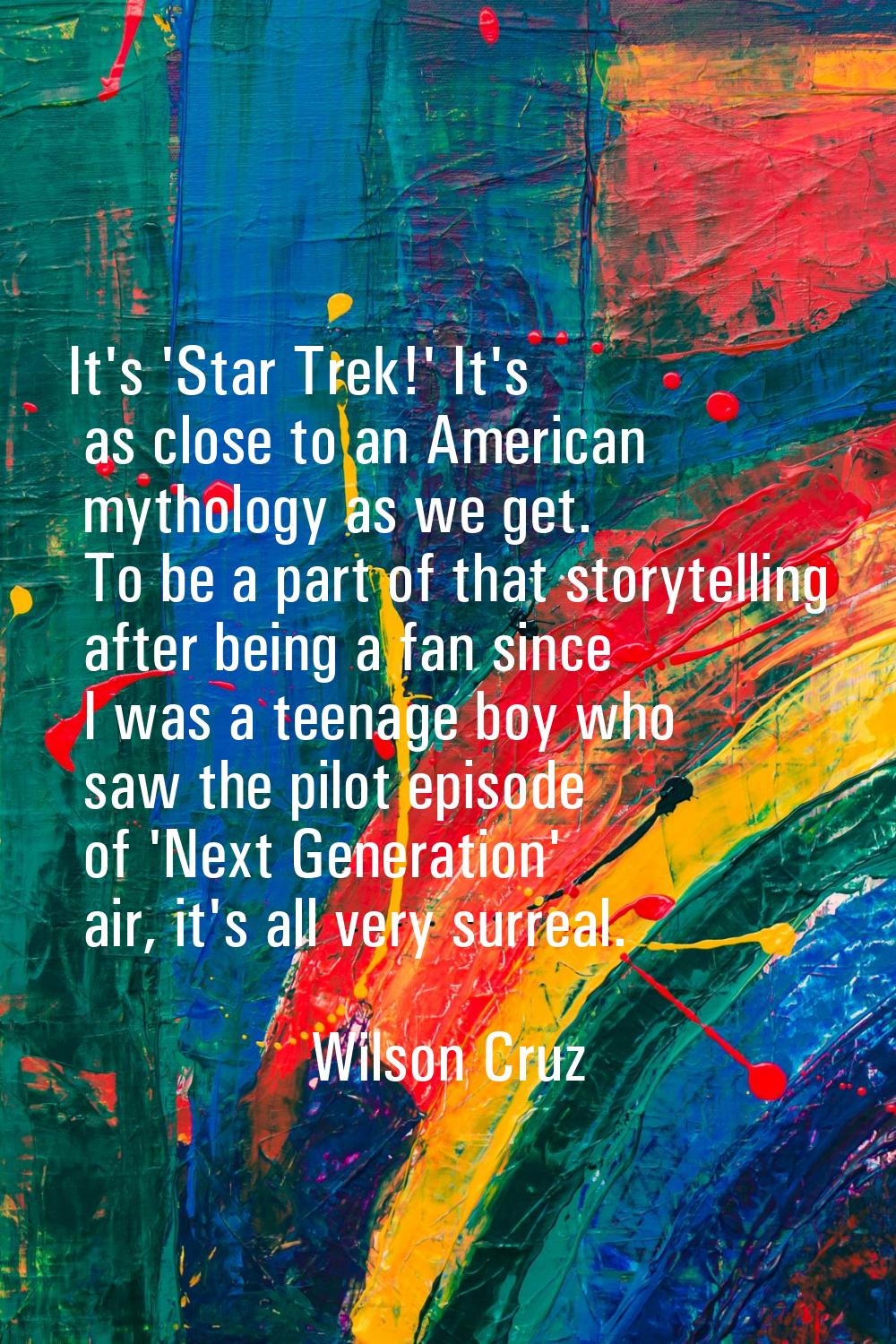 It's 'Star Trek!' It's as close to an American mythology as we get. To be a part of that storytelli