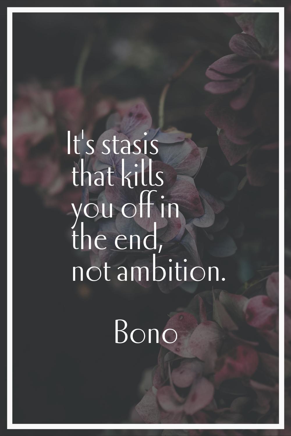 It's stasis that kills you off in the end, not ambition.