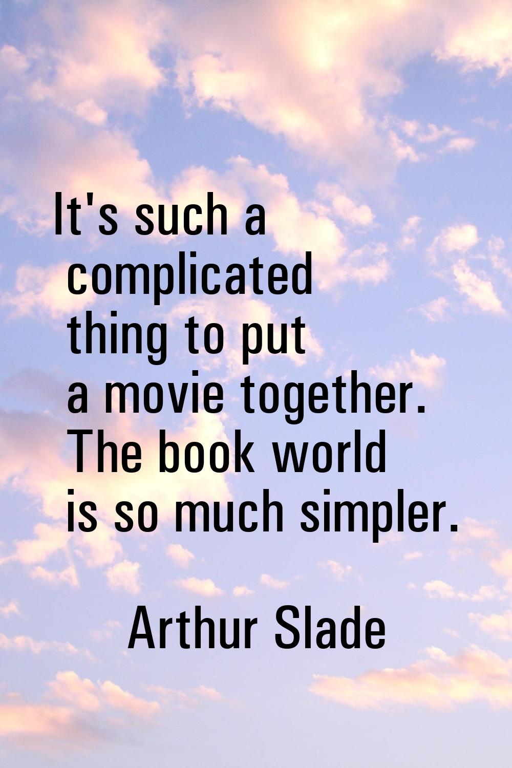 It's such a complicated thing to put a movie together. The book world is so much simpler.
