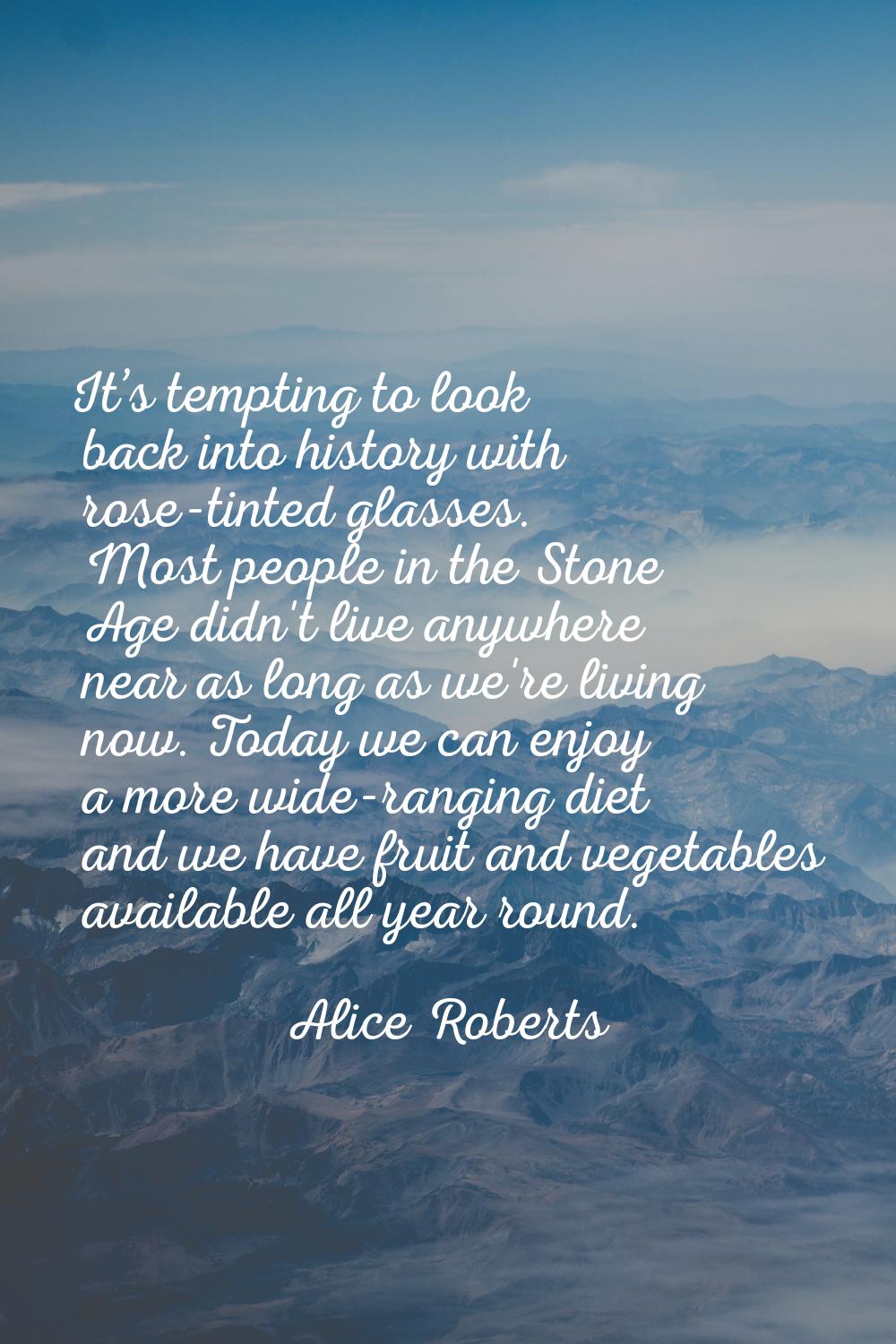 It’s tempting to look back into history with rose-tinted glasses. Most people in the Stone Age didn