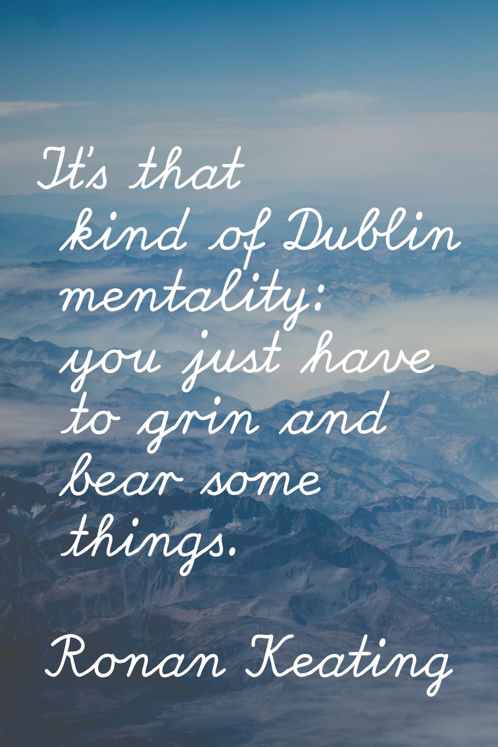 It's that kind of Dublin mentality: you just have to grin and bear some things.