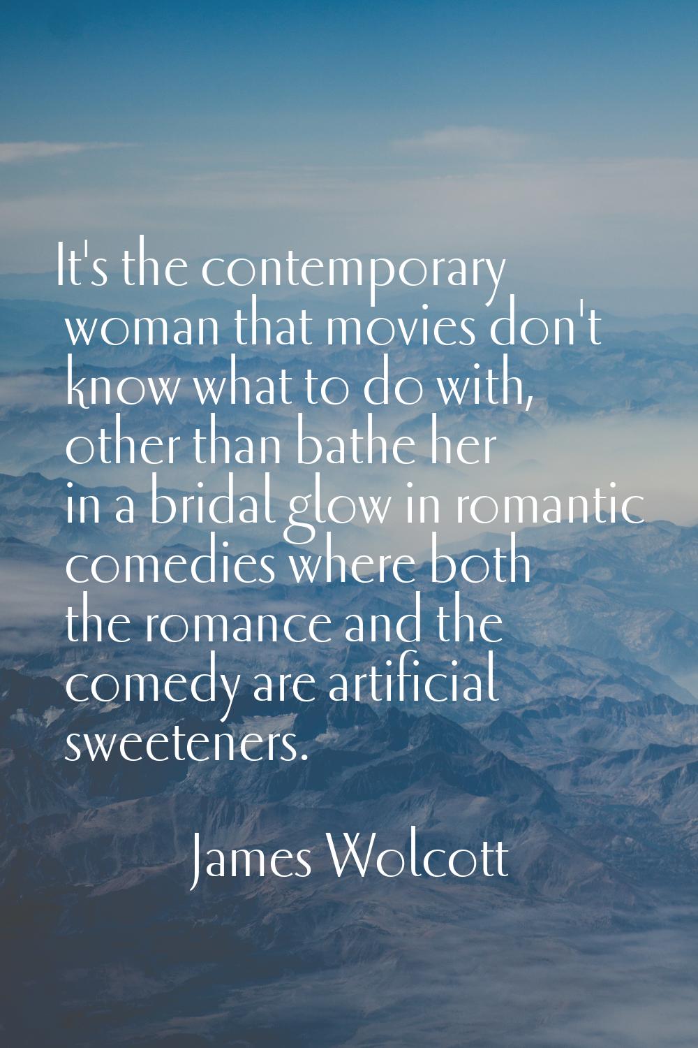 It's the contemporary woman that movies don't know what to do with, other than bathe her in a brida