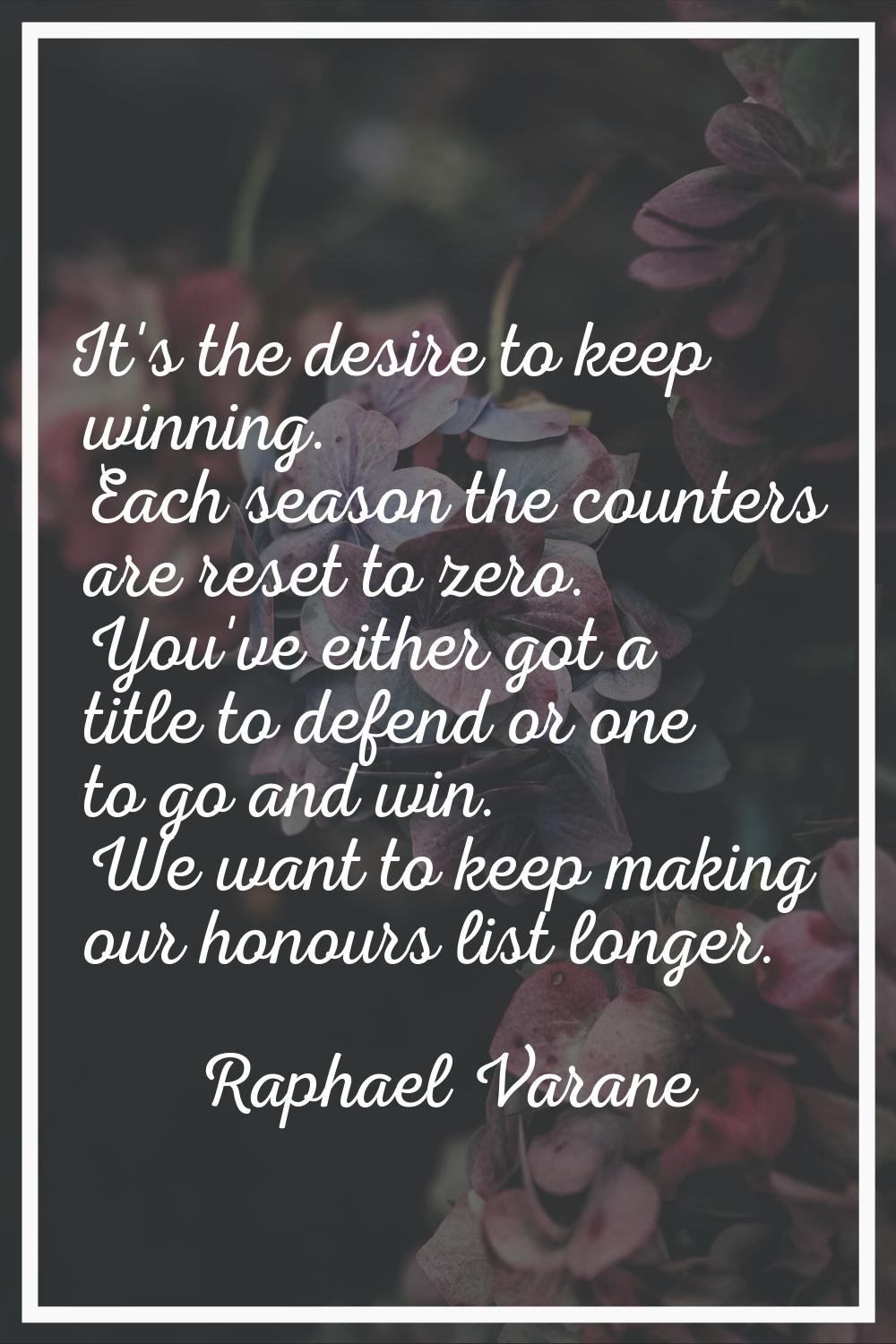 It's the desire to keep winning. Each season the counters are reset to zero. You've either got a ti