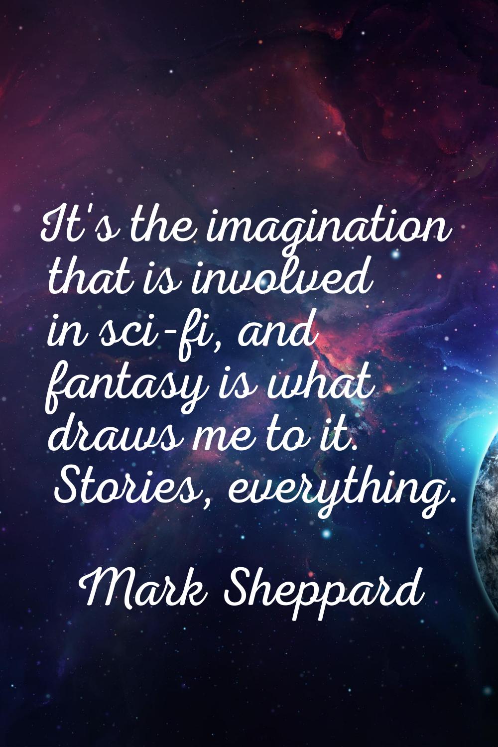 It's the imagination that is involved in sci-fi, and fantasy is what draws me to it. Stories, every