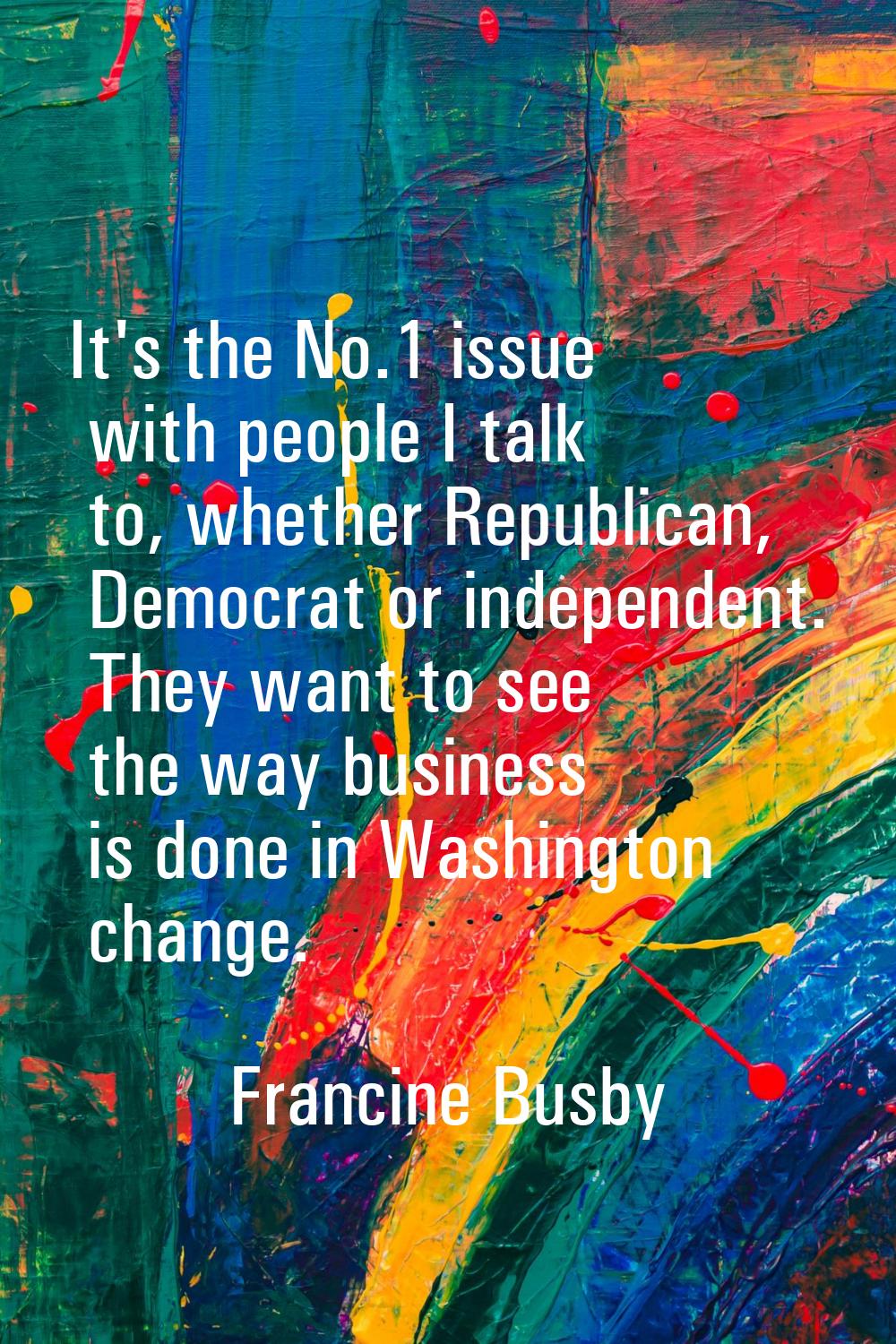 It's the No.1 issue with people I talk to, whether Republican, Democrat or independent. They want t